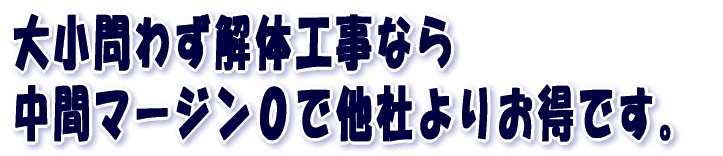大小問わず解体工事なら 中間マージン０で他社よりお得です。 